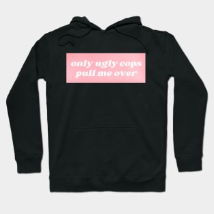 Only Ugly Cops Pull Me Over Hoodie